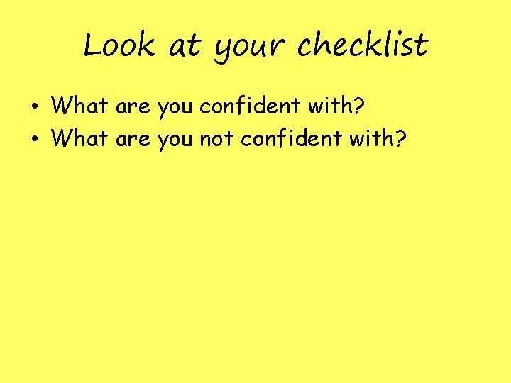 Look at your checklist • What are you confident with? • What are you Look at your checklist • What are you confident with? • What are you