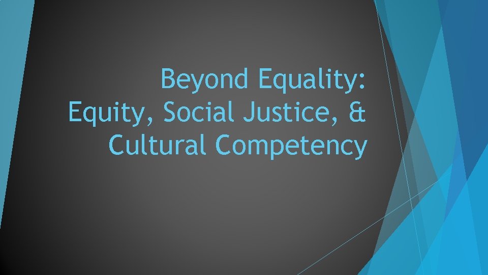 Beyond Equality: Equity, Social Justice, & Cultural Competency 