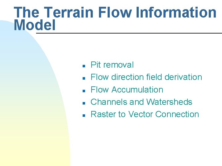 The Terrain Flow Information Model n n n Pit removal Flow direction field derivation