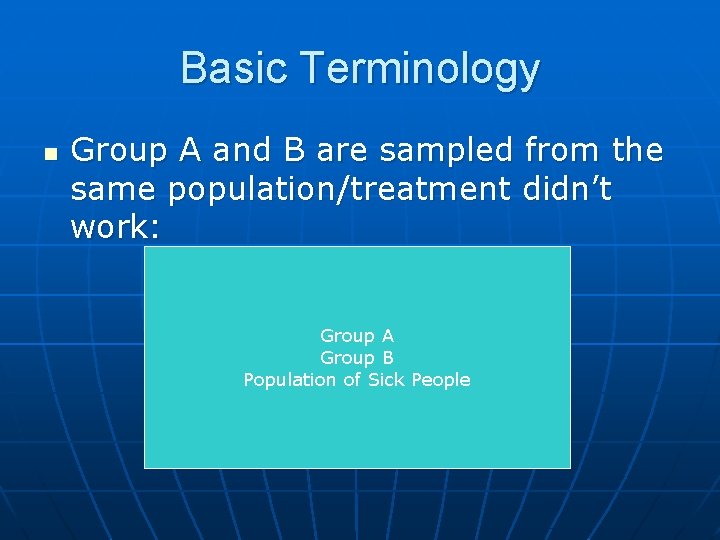 Basic Terminology n Group A and B are sampled from the same population/treatment didn’t