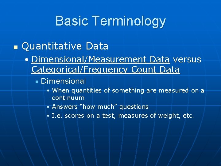 Basic Terminology n Quantitative Data • Dimensional/Measurement Data versus Categorical/Frequency Count Data n Dimensional