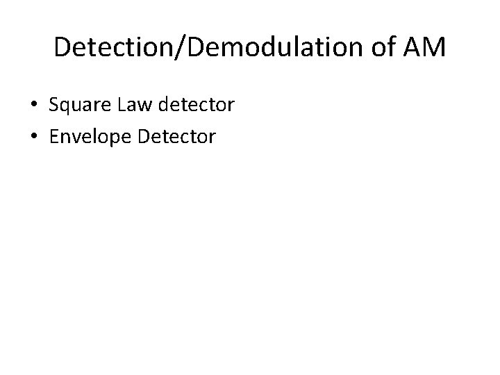 Detection/Demodulation of AM • Square Law detector • Envelope Detector 