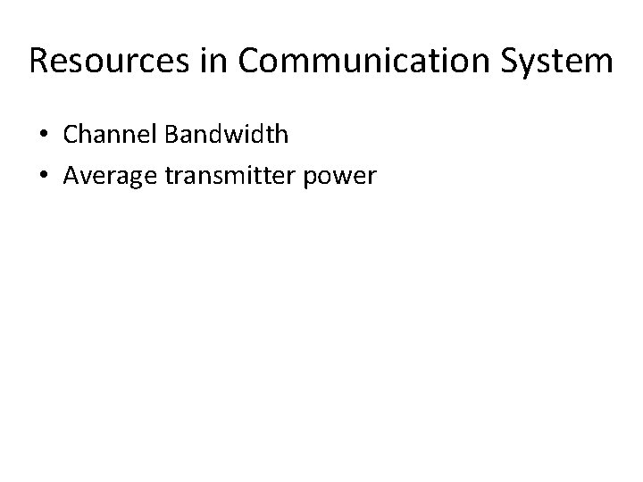Resources in Communication System • Channel Bandwidth • Average transmitter power 