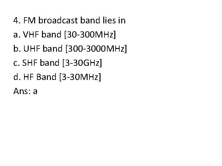 4. FM broadcast band lies in a. VHF band [30 -300 MHz] b. UHF