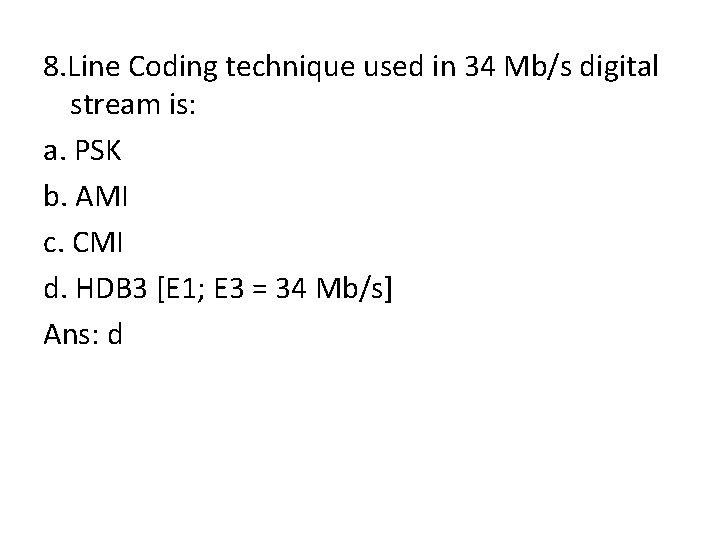 8. Line Coding technique used in 34 Mb/s digital stream is: a. PSK b.