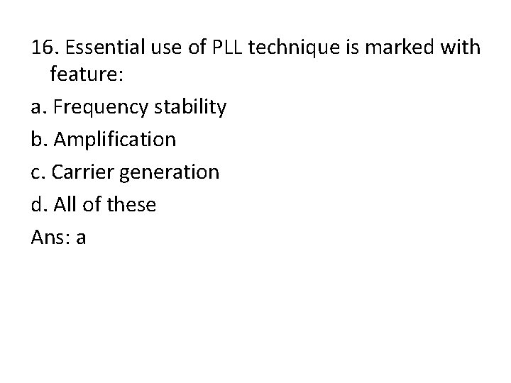 16. Essential use of PLL technique is marked with feature: a. Frequency stability b.