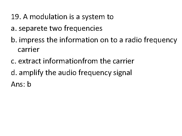 19. A modulation is a system to a. separete two frequencies b. impress the