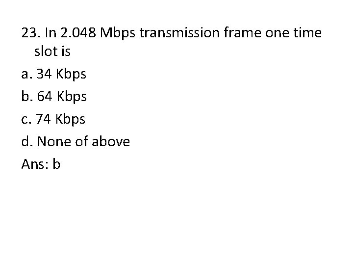 23. In 2. 048 Mbps transmission frame one time slot is a. 34 Kbps