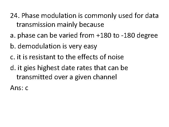 24. Phase modulation is commonly used for data transmission mainly because a. phase can