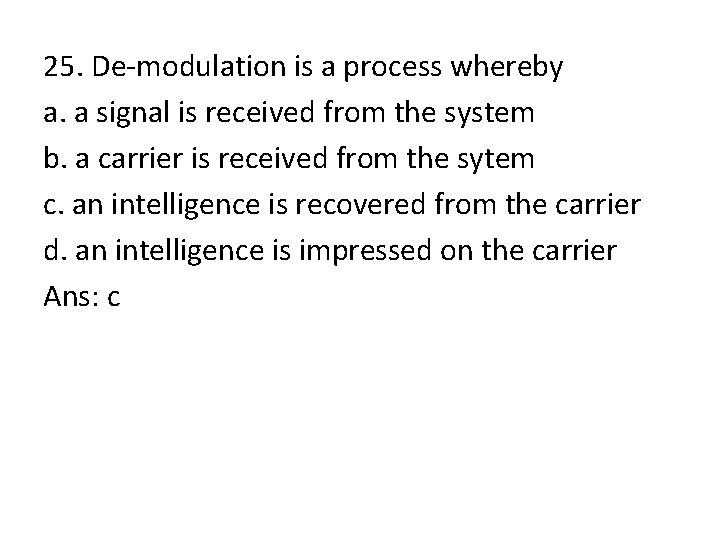 25. De-modulation is a process whereby a. a signal is received from the system