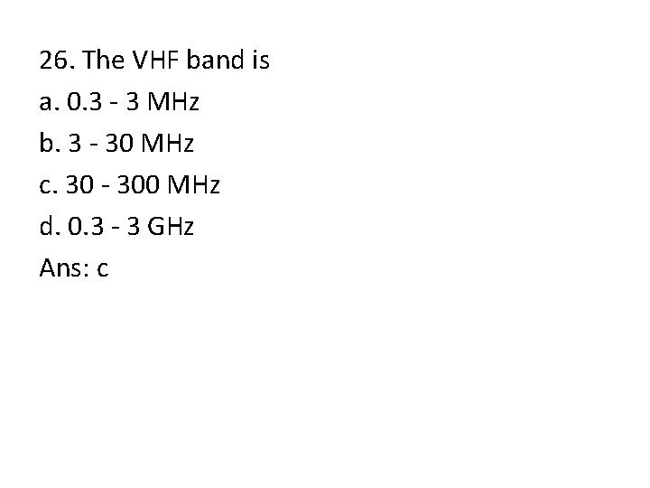 26. The VHF band is a. 0. 3 - 3 MHz b. 3 -