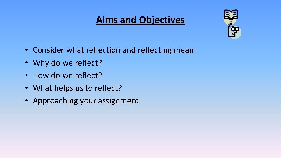 Aims and Objectives • • • Consider what reflection and reflecting mean Why do