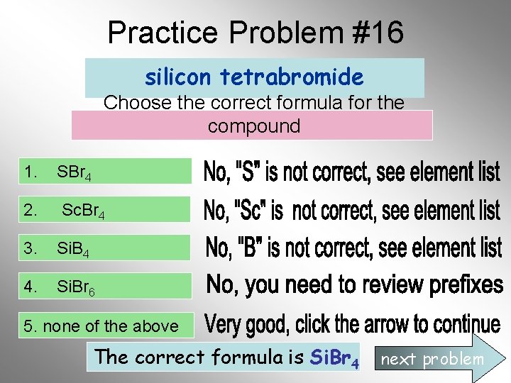 Practice Problem #16 silicon tetrabromide Choose the correct formula for the compound 1. SBr Practice Problem #16 silicon tetrabromide Choose the correct formula for the compound 1. SBr
