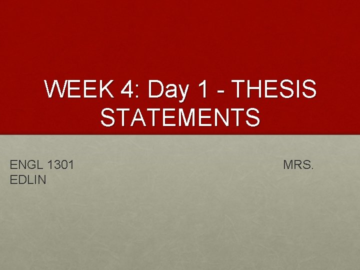 WEEK 4: Day 1 - THESIS STATEMENTS ENGL 1301 EDLIN MRS. 