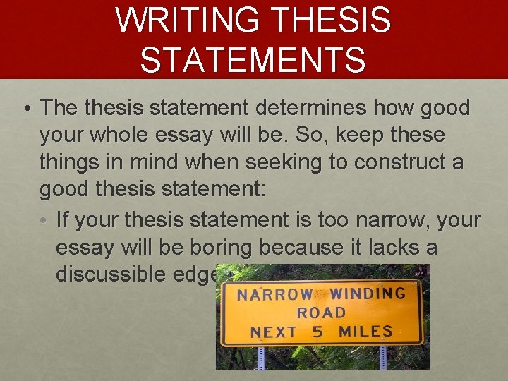 WRITING THESIS STATEMENTS • The thesis statement determines how good your whole essay will
