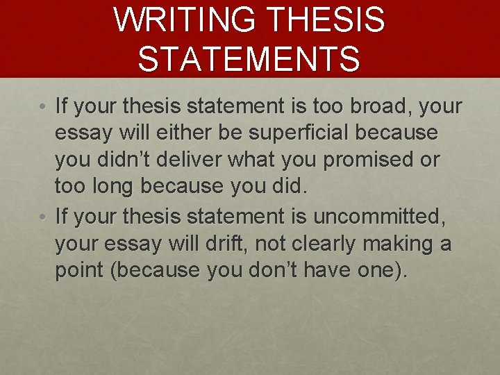 WRITING THESIS STATEMENTS • If your thesis statement is too broad, your essay will