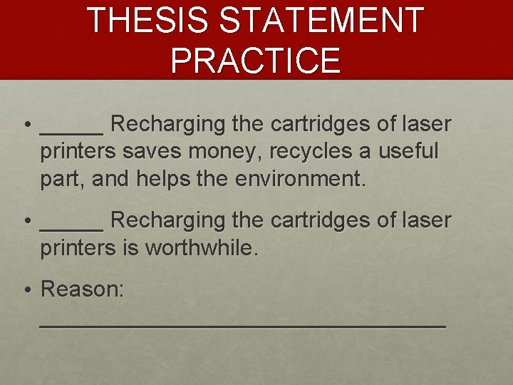 THESIS STATEMENT PRACTICE • _____ Recharging the cartridges of laser printers saves money, recycles