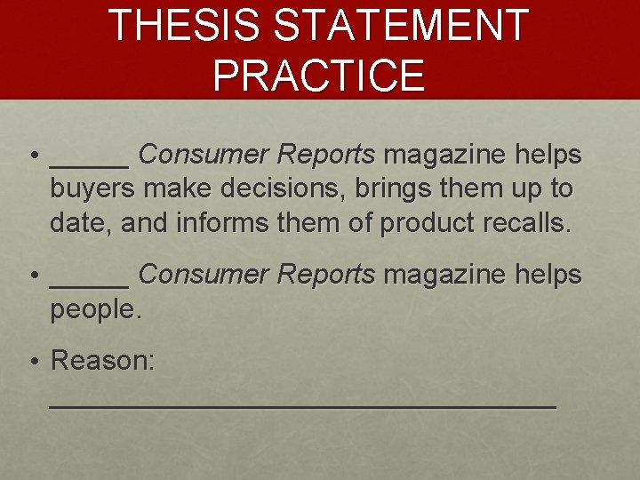 THESIS STATEMENT PRACTICE • _____ Consumer Reports magazine helps buyers make decisions, brings them