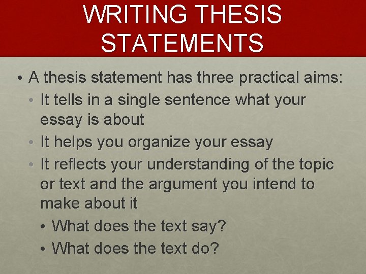 WRITING THESIS STATEMENTS • A thesis statement has three practical aims: • It tells