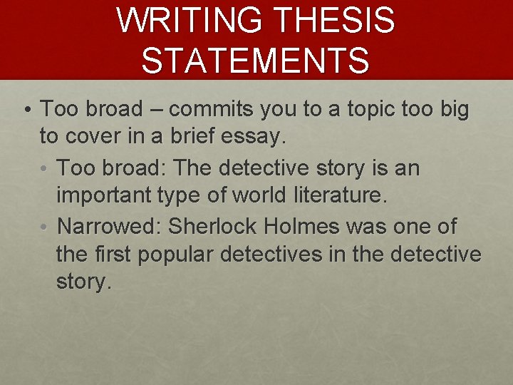 WRITING THESIS STATEMENTS • Too broad – commits you to a topic too big