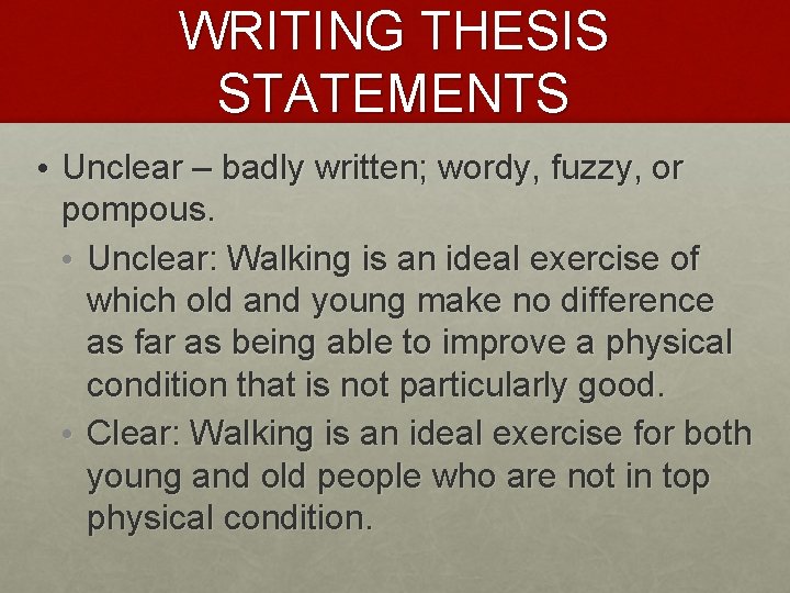WRITING THESIS STATEMENTS • Unclear – badly written; wordy, fuzzy, or pompous. • Unclear: