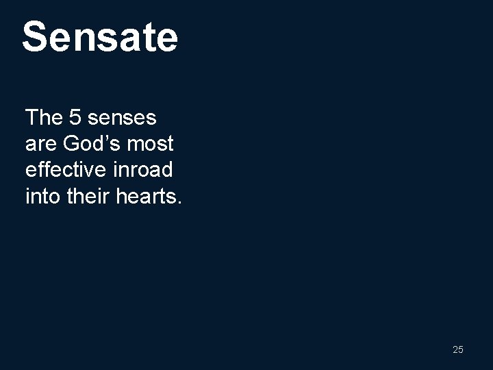 Sensate The 5 senses are God’s most effective inroad into their hearts. 25 