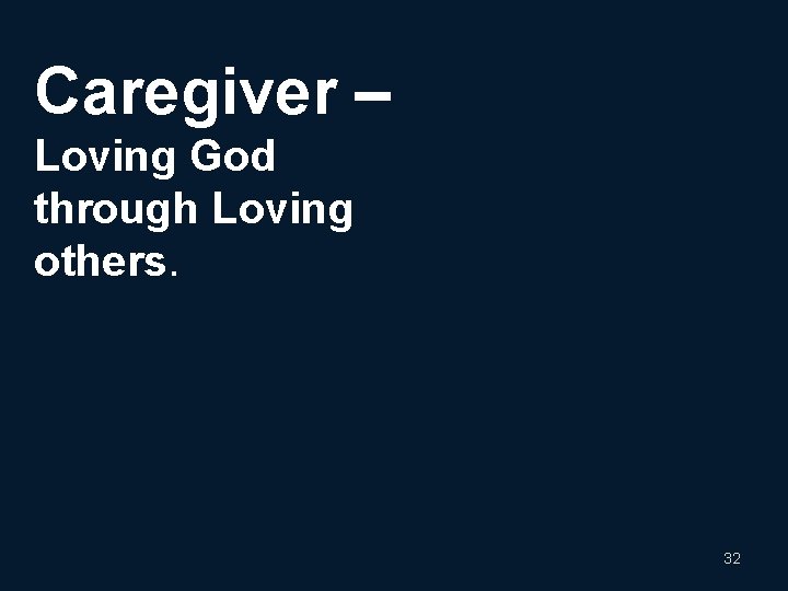 Caregiver – Loving God through Loving others. 32 