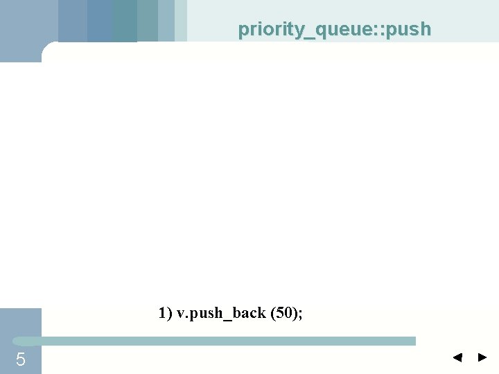 priority_queue: : push 1) v. push_back (50); 5 