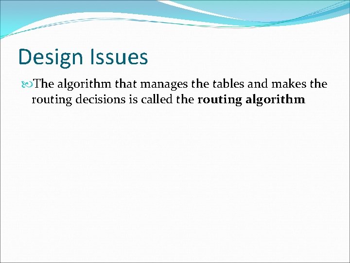 Design Issues The algorithm that manages the tables and makes the routing decisions is