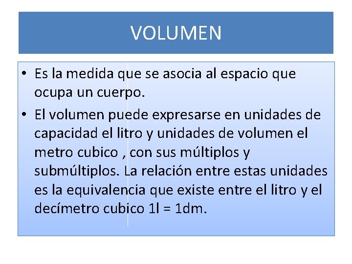 VOLUMEN • Es la medida que se asocia al espacio que ocupa un cuerpo.