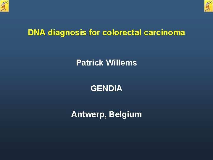 DNA diagnosis for colorectal carcinoma Patrick Willems GENDIA Antwerp, Belgium DNA diagnosis for colorectal carcinoma Patrick Willems GENDIA Antwerp, Belgium