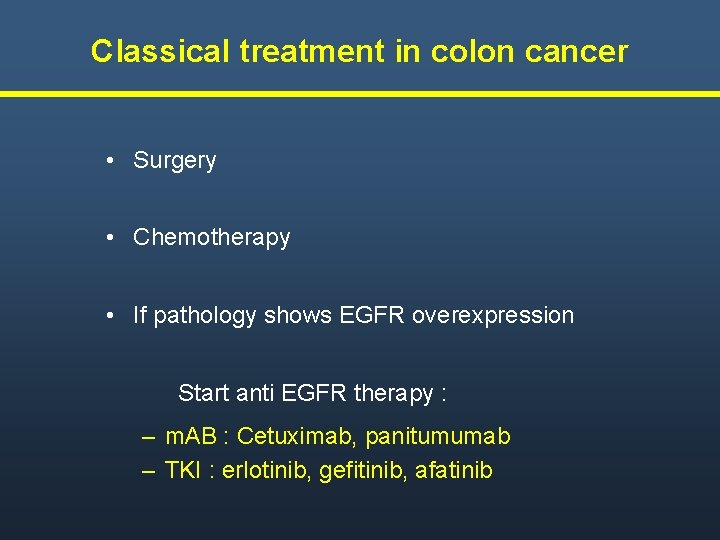 Classical treatment in colon cancer • Surgery • Chemotherapy • If pathology shows EGFR Classical treatment in colon cancer • Surgery • Chemotherapy • If pathology shows EGFR