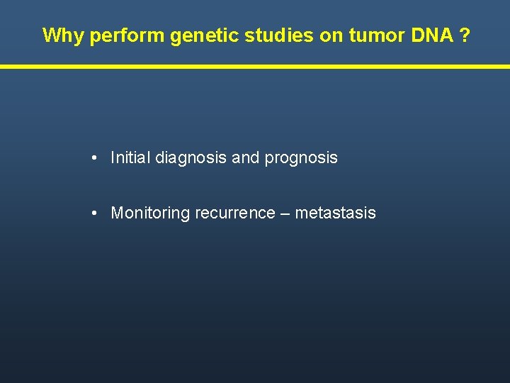 Why perform genetic studies on tumor DNA ? • Initial diagnosis and prognosis • Why perform genetic studies on tumor DNA ? • Initial diagnosis and prognosis •