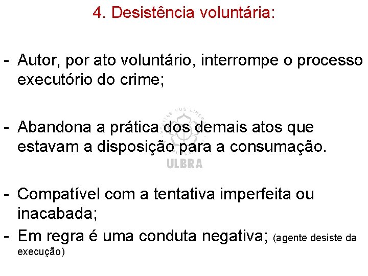 4. Desistência voluntária: - Autor, por ato voluntário, interrompe o processo executório do crime;