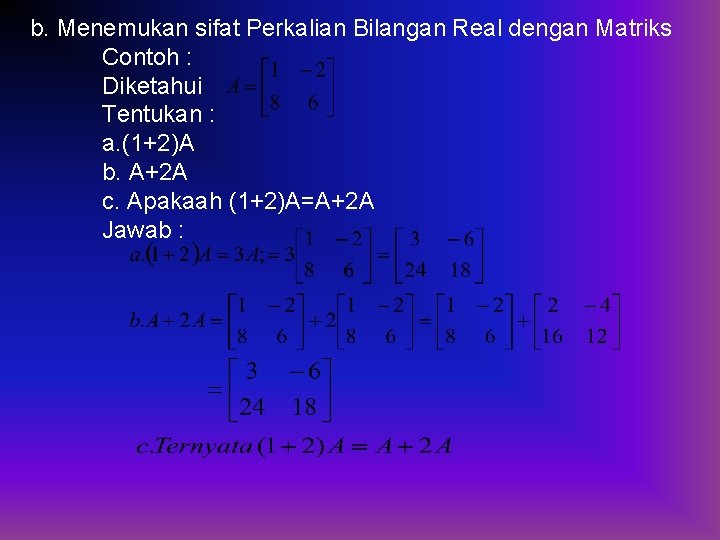 b. Menemukan sifat Perkalian Bilangan Real dengan Matriks Contoh : Diketahui Tentukan : a.
