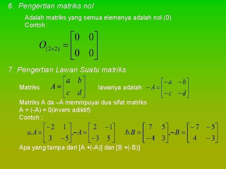 6. Pengertian matriks nol Adalah matriks yang semua elemenya adalah nol (0) Contoh :