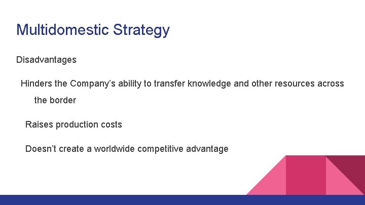 Multidomestic Strategy Disadvantages Hinders the Company’s ability to transfer knowledge and other resources across