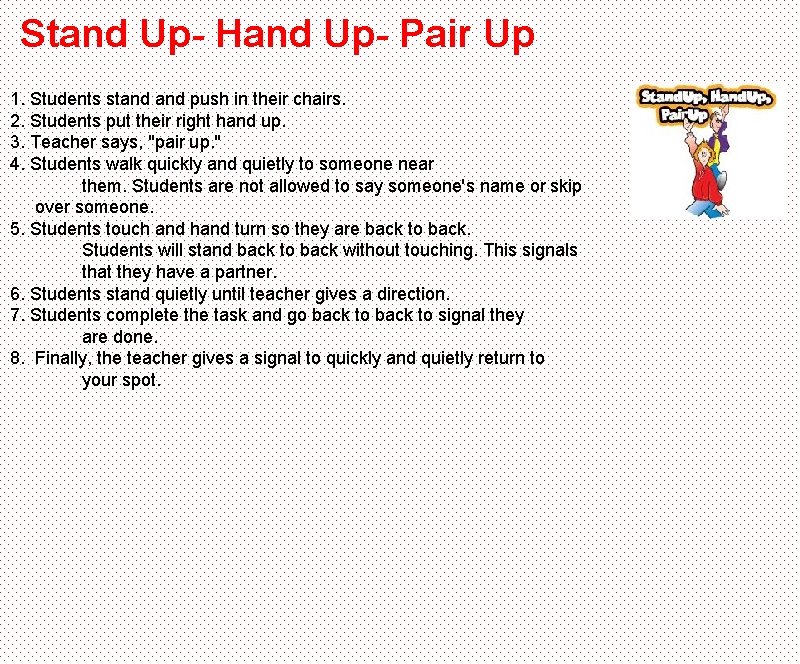 Stand Up- Hand Up- Pair Up 1. Students stand push in their chairs. 2.