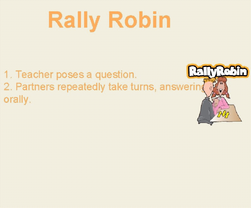 Rally Robin 1. Teacher poses a question. 2. Partners repeatedly take turns, answering orally.
