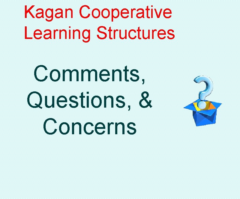 Kagan Cooperative Learning Structures Comments, Questions, & Concerns 