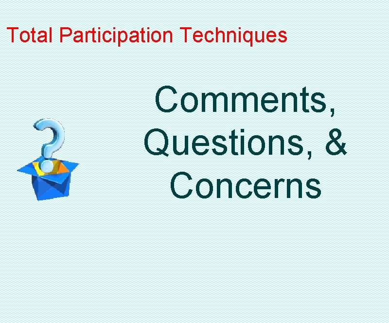 Total Participation Techniques Comments, Questions, & Concerns 