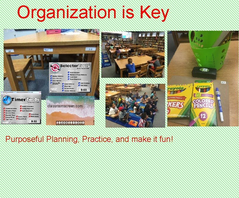 Organization is Key classroomscreen. com Purposeful Planning, Practice, and make it fun! 