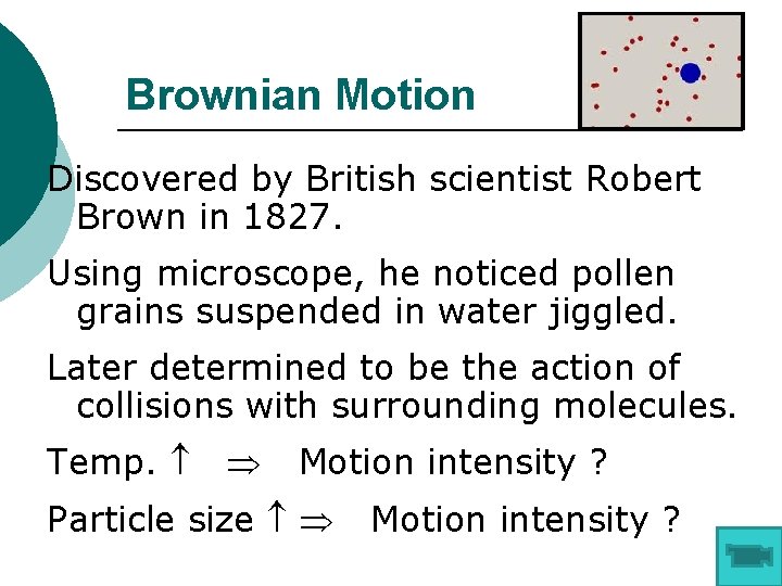 Brownian Motion Discovered by British scientist Robert Brown in 1827. Using microscope, he noticed