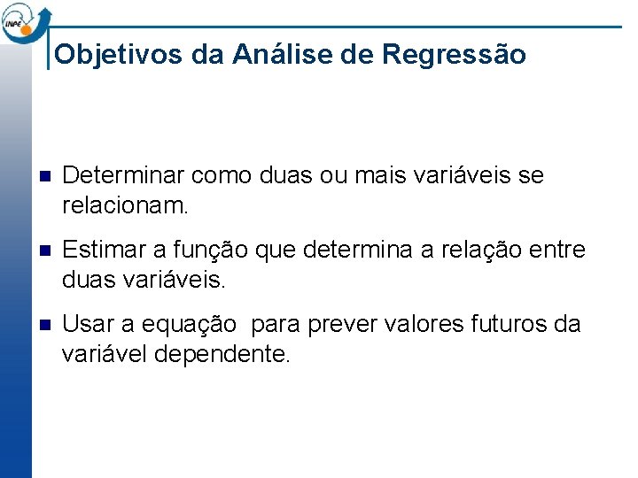 Objetivos da Análise de Regressão n Determinar como duas ou mais variáveis se relacionam.