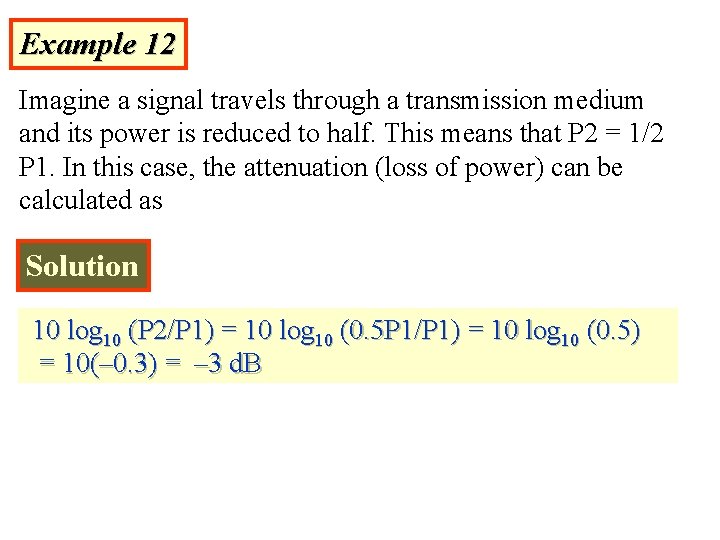 Example 12 Imagine a signal travels through a transmission medium and its power is