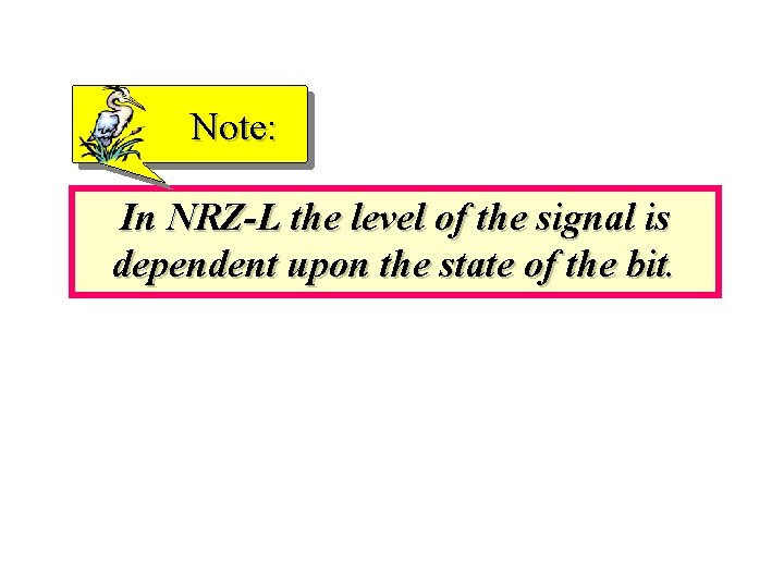 Note: In NRZ-L the level of the signal is dependent upon the state of