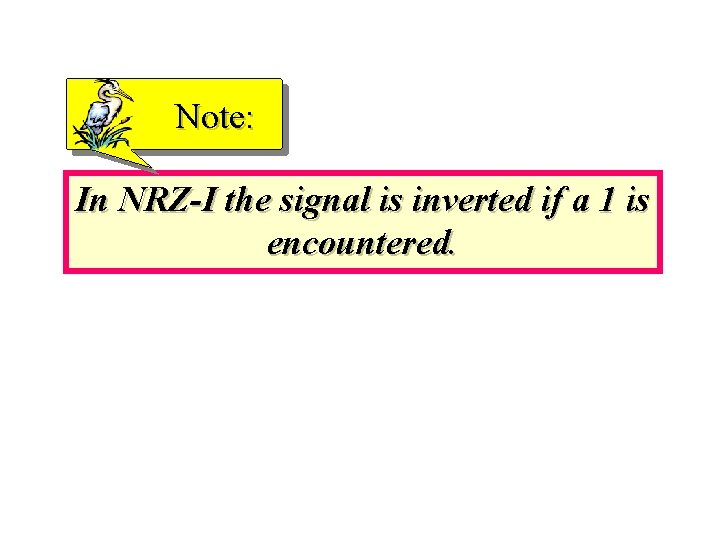 Note: In NRZ-I the signal is inverted if a 1 is encountered. 