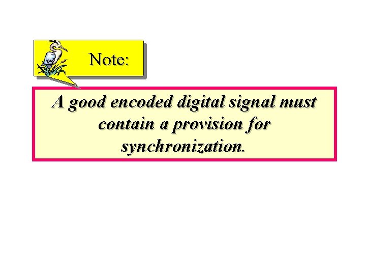 Note: A good encoded digital signal must contain a provision for synchronization. 