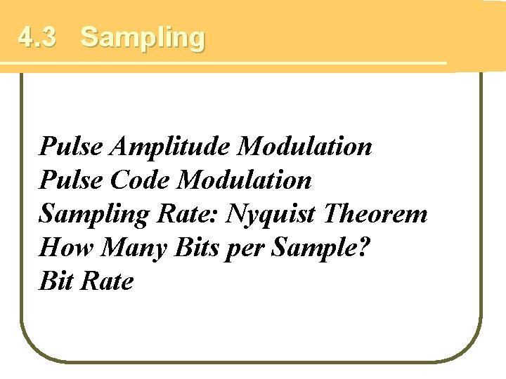 4. 3 Sampling Pulse Amplitude Modulation Pulse Code Modulation Sampling Rate: Nyquist Theorem How