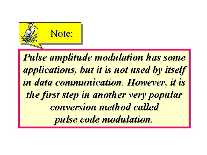 Note: Pulse amplitude modulation has some applications, but it is not used by itself